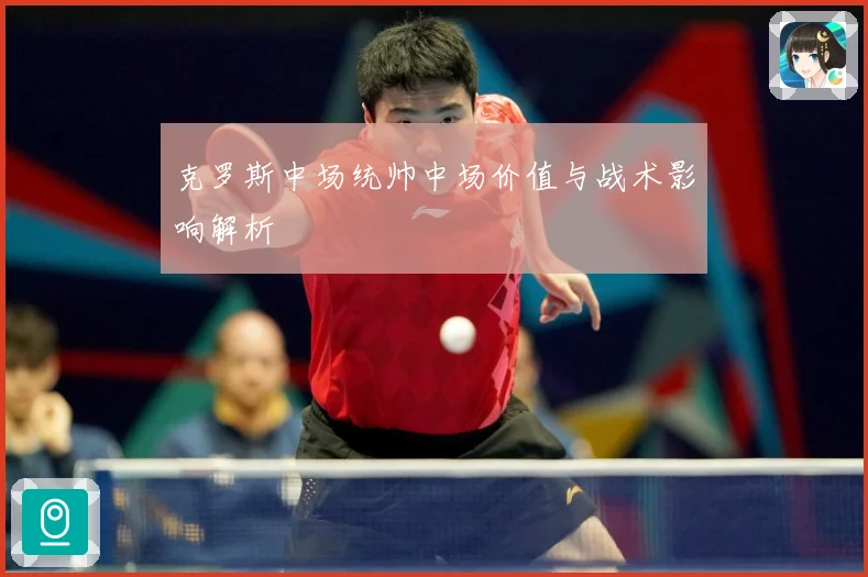 克罗斯中场统帅中场价值与战术影响解析