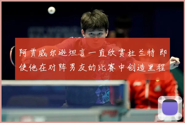 阿贾威尔逊坦言一直欣赏杜兰特 即使他在对阵男友的比赛中创造里程碑