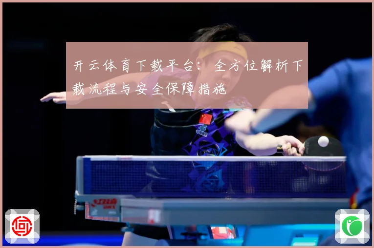 开云体育下载平台：全方位解析下载流程与安全保障措施