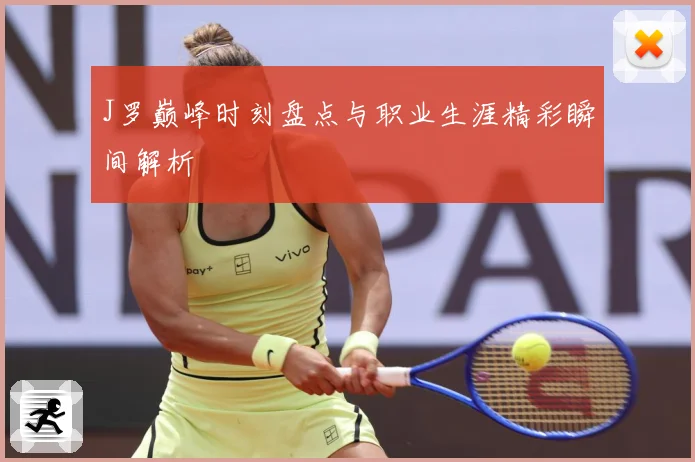 J罗巅峰时刻盘点与职业生涯精彩瞬间解析