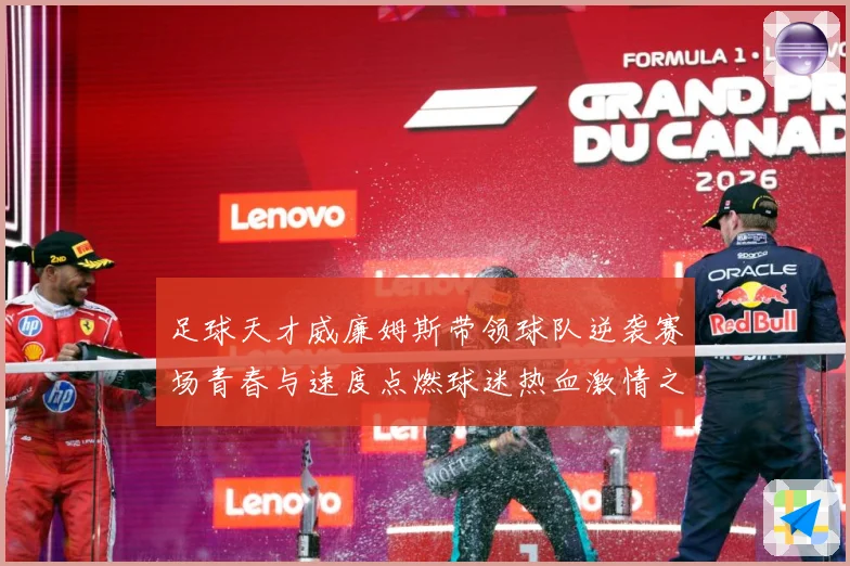足球天才威廉姆斯带领球队逆袭赛场青春与速度点燃球迷热血激情之夜解析