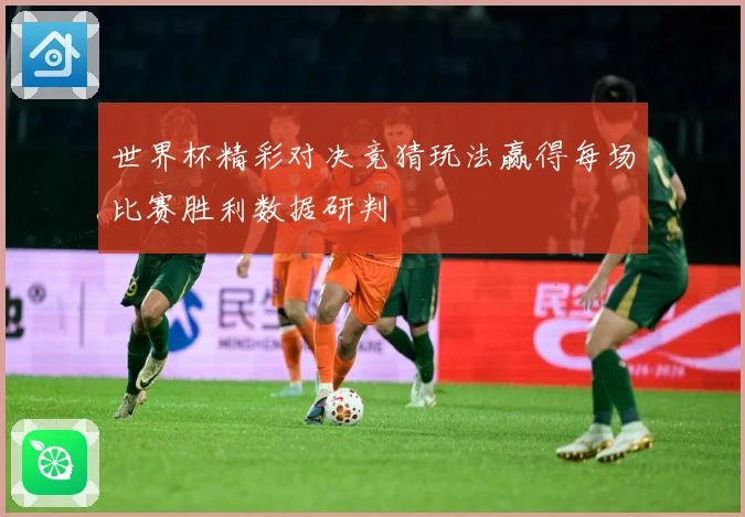 世界杯精彩对决竞猜玩法赢得每场比赛胜利数据研判