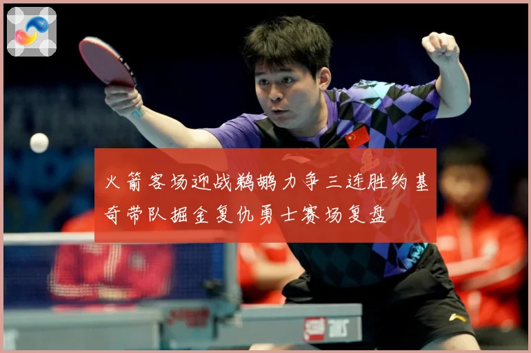 火箭客场迎战鹈鹕力争三连胜约基奇带队掘金复仇勇士赛场复盘