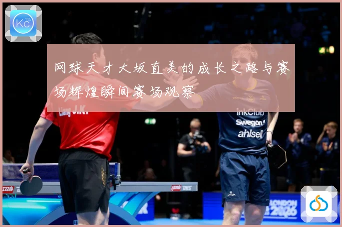 网球天才大坂直美的成长之路与赛场辉煌瞬间赛场观察