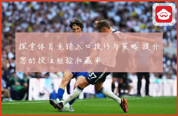 探索体育竞猜入口技巧与策略 提升您的投注经验和赢率