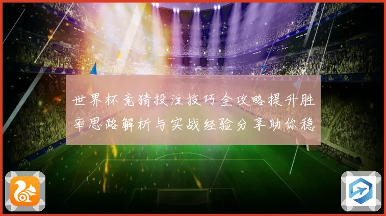 世界杯竞猜投注技巧全攻略提升胜率思路解析与实战经验分享助你稳步提高预测水平⚽