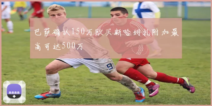 巴萨确认150万欧买断哈姆扎附加最高可达500万