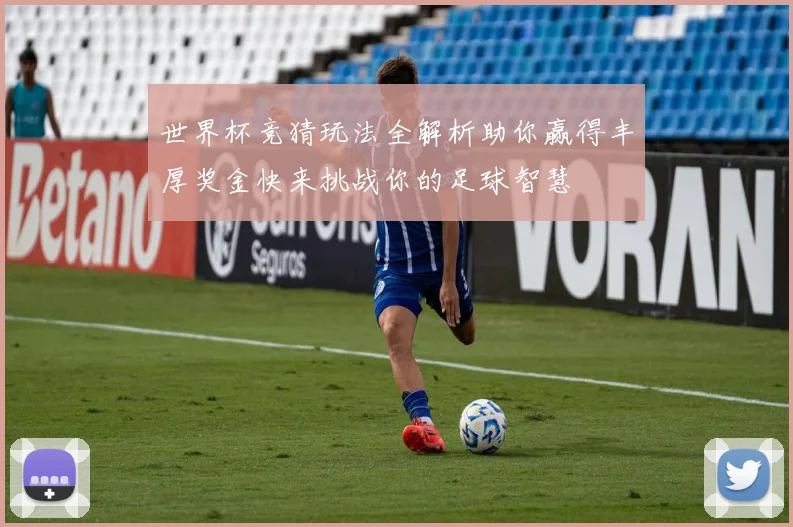 世界杯竞猜玩法全解析助你赢得丰厚奖金快来挑战你的足球智慧