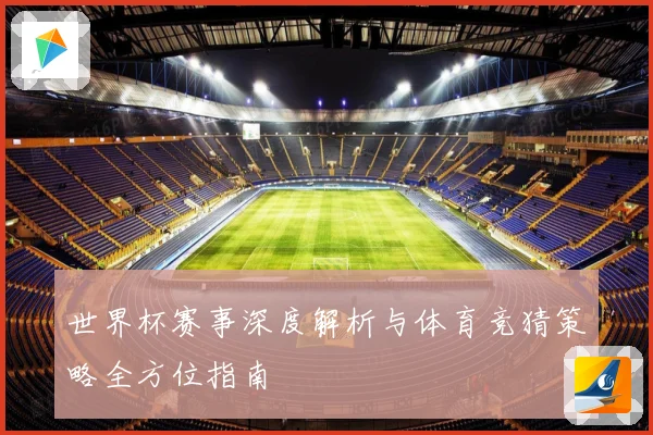 世界杯赛事深度解析与体育竞猜策略全方位指南