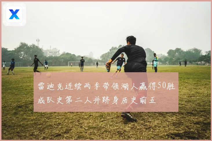 雷迪克连续两季带领湖人赢得50胜成队史第二人并跻身历史前五