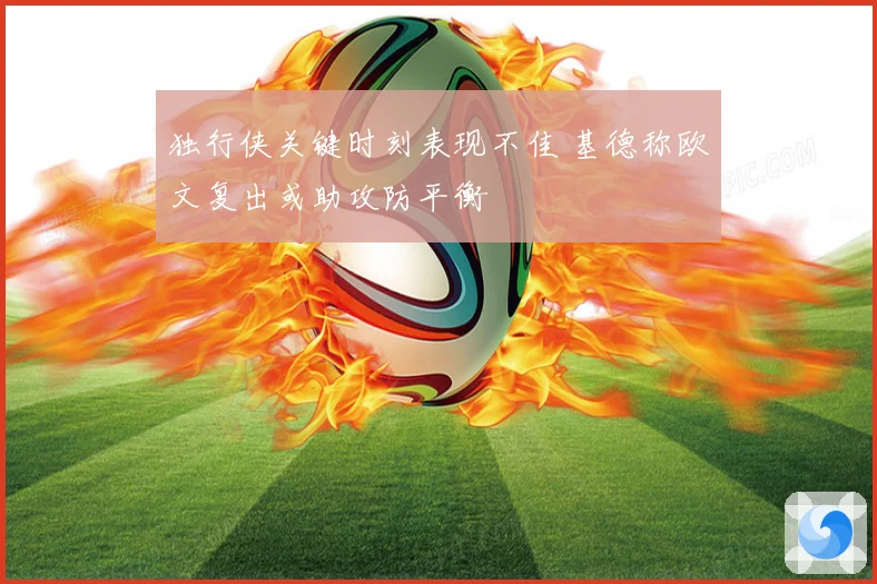 独行侠关键时刻表现不佳 基德称欧文复出或助攻防平衡