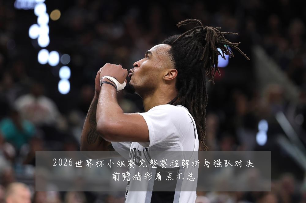 2026世界杯小组赛完整赛程解析与强队对决前瞻精彩看点汇总