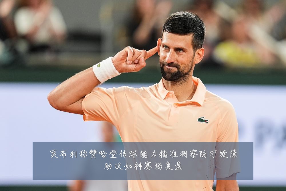 莫布利称赞哈登传球能力精准洞察防守缝隙助攻如神赛场复盘