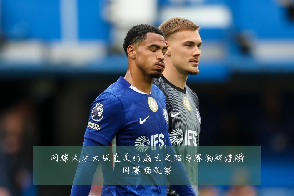 网球天才大坂直美的成长之路与赛场辉煌瞬间赛场观察