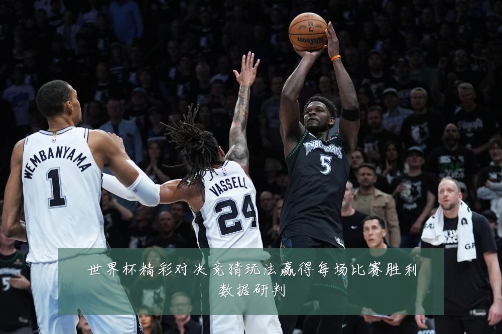世界杯精彩对决竞猜玩法赢得每场比赛胜利数据研判