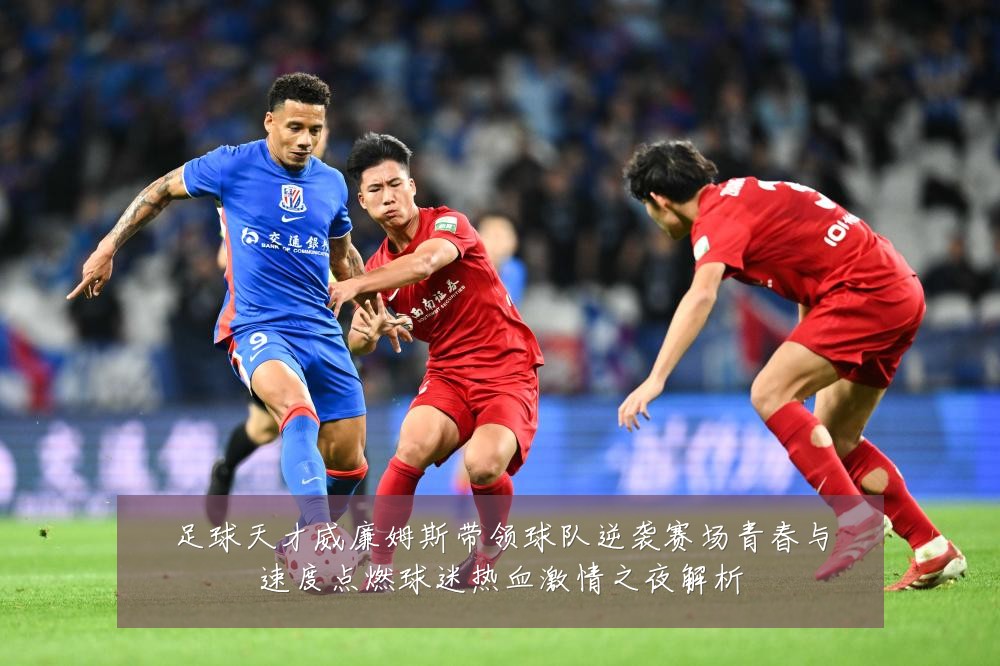 足球天才威廉姆斯带领球队逆袭赛场青春与速度点燃球迷热血激情之夜解析