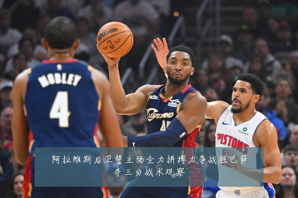 阿拉维斯后卫誓主场全力拼搏力争战胜巴萨夺三分战术观察